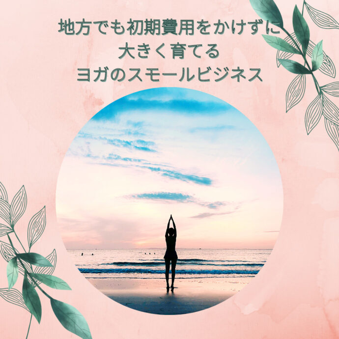 地方でも初期費用をかけずに大きく育てるヨガのスモールビジネス